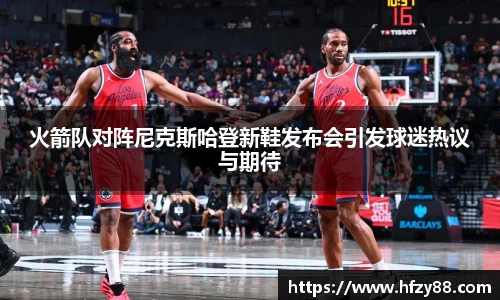 火箭队对阵尼克斯哈登新鞋发布会引发球迷热议与期待