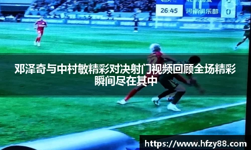 邓泽奇与中村敏精彩对决射门视频回顾全场精彩瞬间尽在其中
